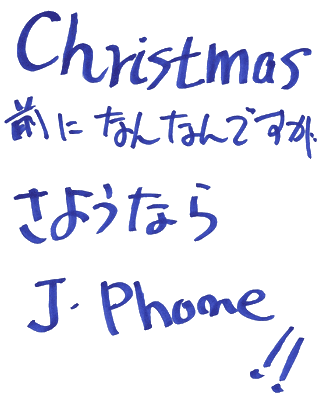 Christmas前になんなんですが　
さようなら J･Phone!!